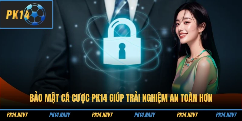 Bảo Mật Cá Cược 1 Bảo mật cá cược PK14 giúp trải nghiệm an toàn hơn