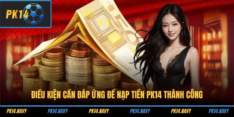 Điều kiện cần đáp ứng để nạp tiền PK14 thành công