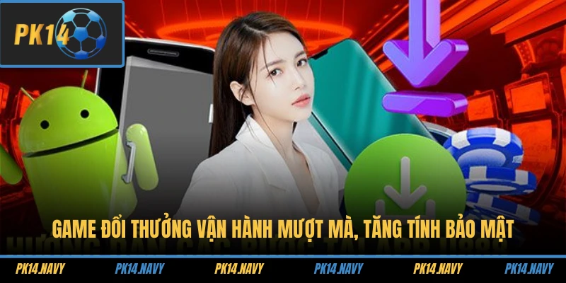 Game đổi thưởng vận hành mượt mà, tăng tính bảo mật