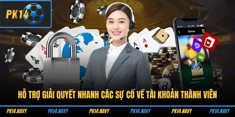 Hỗ trợ giải quyết nhanh các sự cố về tài khoản thành viên