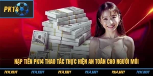 Nạp Tiền PK14 – Thao Tác Thực Hiện An Toàn Cho Người Mới