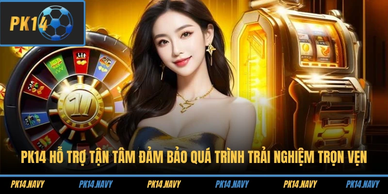 Trang chủ 20 PK14 hỗ trợ tận tâm đảm bảo quá trình trải nghiệm trọn vẹn