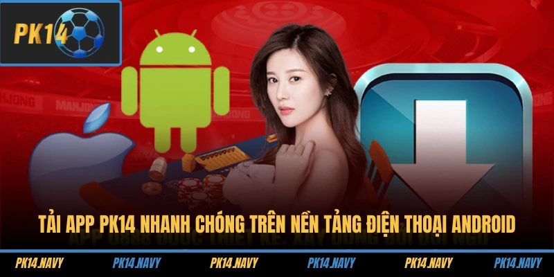 Tải app PK14 nhanh chóng trên nền tảng điện thoại Android