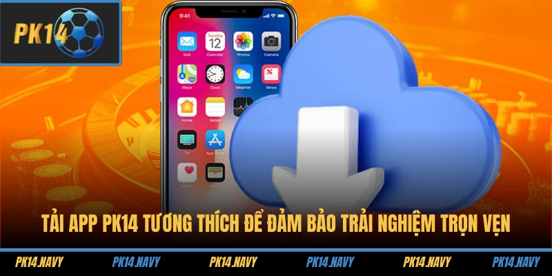 Tải app PK14 tương thích để đảm bảo trải nghiệm trọn vẹn