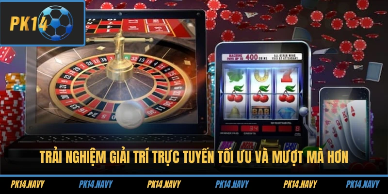 Trải nghiệm giải trí trực tuyến tối ưu và mượt mà hơn