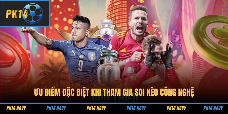 PK14 Soi Kèo Công Nghệ 2 Ưu điểm đặc biệt khi tham gia soi kèo công nghệ
